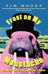 Title: Frost on my Moustache: The Arctic Exploits of a Lord and a Loafer, Author: Tim Moore