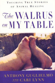 Title: The Walrus on My Table: Touching True Stories of Animal Healing, Author: Anthony Guglielmo