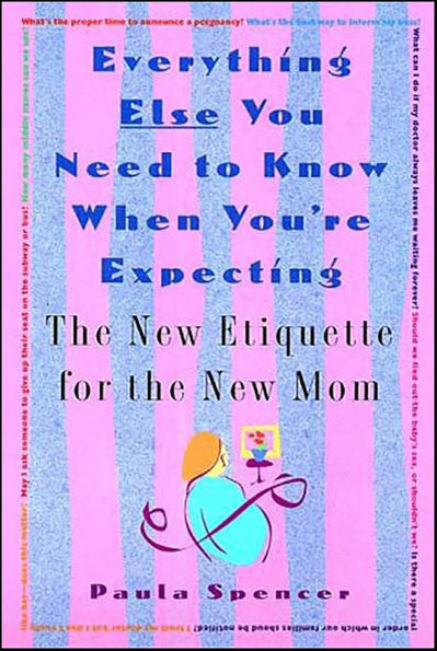 Everything Else You Need to Know When You're Expecting: The New Etiquette for the New Mom