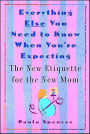 Everything Else You Need to Know When You're Expecting: The New Etiquette for the New Mom