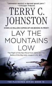 Title: Lay the Mountains Low: The Flight of the Nez Perce from Idaho and the Battle of the Big Hole-August 9-10, 1877, Author: Terry C. Johnston