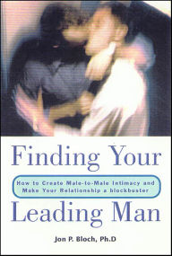 Title: Finding Your Leading Man: How to Create Male-to-Male Intimacy and Make Your Relationship a Blockbuster, Author: Jon P. Bloch