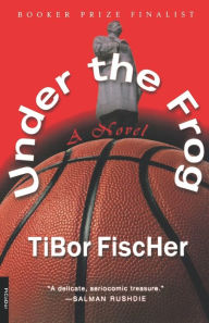Title: Under the Frog: A Novel, Author: Tibor Fischer