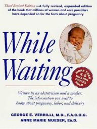 Title: While Waiting, 3rd Revised Edition: The Information You Need to Know About Pregnancy, Labor and Delivery, Author: George E. Verrilli M.D.