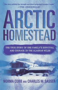 Title: Arctic Homestead: The True Story of One Family's Survival and Courage in the Alaskan Wilds, Author: Norma Cobb