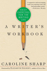 Title: A Writer's Workbook: Daily Exercises for the Writing Life, Author: Caroline Sharp