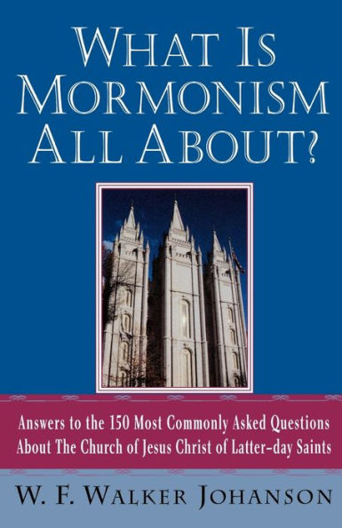 What Is Mormonism All About?: Answers to the 150 Most Commonly Asked Questions about The Church of Jesus Christ of Latter-day Saints