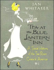 Tea at the Blue Lantern Inn: A Social History of the Tea Room Craze in America