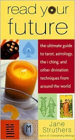 Read Your Future: The Ultimate Guide to Tarot, Astrology, the I Ching, and Other Divination Techniques from Around the World
