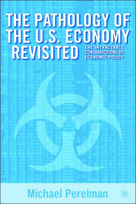 Title: The Pathology of the U.S. Economy Revisited: The Intractable Contradictions of Economic Policy, Author: M. Perlman