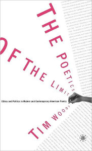 Title: The Poetics of the Limit: Ethics and Politics in Modern and Contemporary American Poetry, Author: Tim Woods