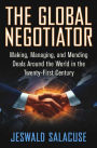 The Global Negotiator: Making, Managing and Mending Deals Around the World in the Twenty-First Century