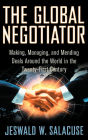 The Global Negotiator: Making, Managing and Mending Deals Around the World in the Twenty-First Century