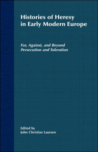 Title: Histories of Heresy in the Seventeenth and Eighteenth Centuries: For, Against, and Beyond Persecution and Toleration, Author: J. Laursen