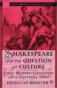 Title: Shakespeare and the Question of Culture: Early Modern Literature and the Cultural Turn, Author: D. Bruster