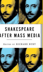 Title: Shakespeare After Mass Media, Author: R. Burt