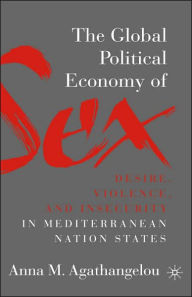 Title: The Global Political Economy of Sex: Desire, Violence, and Insecurity in Mediterranean Nation States, Author: A. Agathangelou