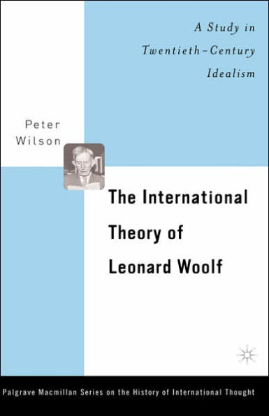 The International Theory of Leonard Woolf: A Study in Twentieth-Century Idealism