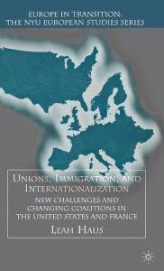 Title: Unions, Immigration, and Internationalization: New Challenges and Changing Coalitions in the United States and France, Author: L. Haus