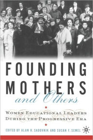 Title: Founding Mothers and Others: Women Educational Leaders During the Progressive Era, Author: A. Sadovnik