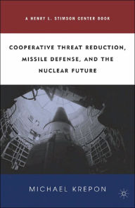 Title: Cooperative Threat Reduction, Missile Defense and the Nuclear Future, Author: M. Krepon