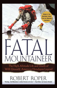 Title: Fatal Mountaineer: The High-Altitude Life and Death of Willi Unsoeld, American Himalayan Legend, Author: Robert Roper