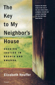 Title: The Key to My Neighbor's House: Seeking Justice in Bosnia and Rwanda, Author: Elizabeth Neuffer