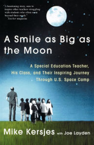 Title: A Smile as Big as the Moon: A Special Education Teacher, His Class, and Their Inspiring Journey Through U.S. Space Camp, Author: Mike Kersjes