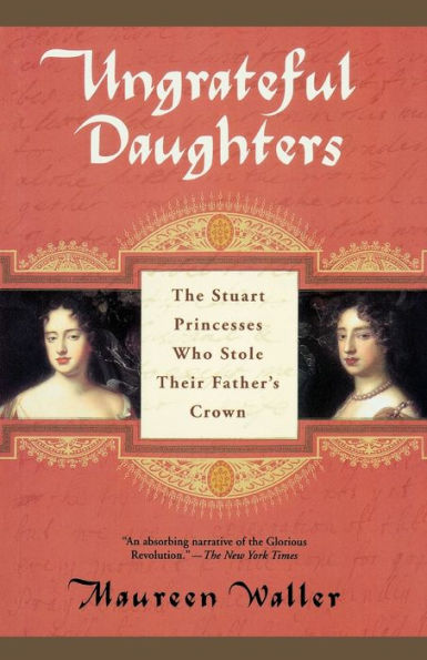 Ungrateful Daughters: The Stuart Princesses Who Stole Their Father's Crown