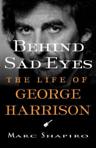 Title: Behind Sad Eyes: The Life of George Harrison, Author: Marc Shapiro