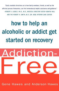 Title: Addiction-Free: How to Help an Alcoholic or Addict Get Started on Recovery, Author: Gene Hawes M.D.