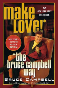 Title: Make Love the Bruce Campbell Way: A Novel, Author: Bruce Campbell