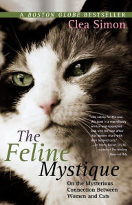 Title: The Feline Mystique: On the Mysterious Connection Between Women and Cats, Author: Clea Simon