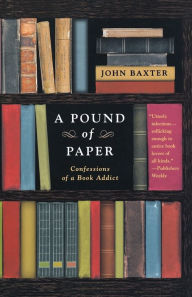 Title: A Pound of Paper: Confessions of a Book Addict, Author: John Baxter