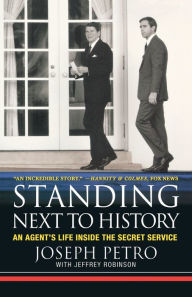 Title: Standing Next to History: An Agent's Life inside the Secret Service, Author: Joseph Petro