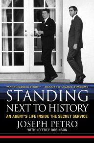 Title: Standing Next to History: An Agent's Life inside the Secret Service, Author: Joseph Petro