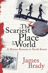 Title: The Scariest Place in the World: A Marine Returns to North Korea, Author: James Brady