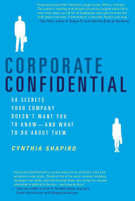 Title: Corporate Confidential: 50 Secrets Your Company Doesn't Want You to Know-And What to Do About Them, Author: Cynthia Shapiro
