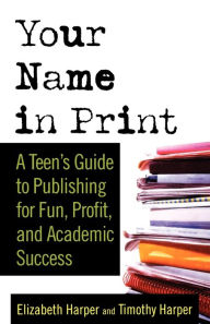Title: Your Name in Print: A Teen's Guide to Publishing for Fun, Profit and Academic Success, Author: Timothy Harper
