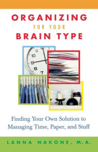 Title: Organizing for Your Brain Type: Finding Your Own Solution to Managing Time, Paper, and Stuff, Author: Lanna Nakone