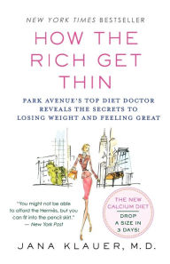 Title: How the Rich Get Thin: Park Avenue's Top Diet Doctor Reveals the Secrets to Losing Weight and Feeling Great, Author: Jana Klauer M.D.