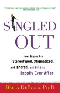 Title: Singled Out: How Singles Are Stereotyped, Stigmatized, and Ignored, and Still Live Happily Ever After, Author: Bella DePaulo Ph.D.