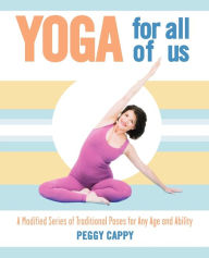 Title: Yoga for All of Us: A Modified Series of Traditional Poses for Any Age and Ability, Author: Peggy Cappy