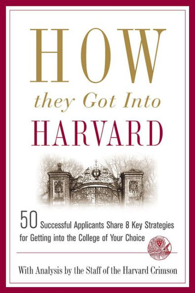 How They Got into Harvard: 50 Successful Applicants Share 8 Key Strategies for Getting into the College of Your Choice