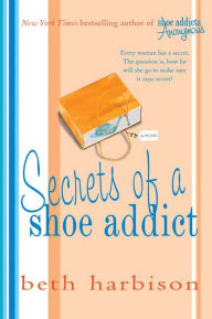 Title: Secrets of a Shoe Addict: A Novel, Author: Beth Harbison
