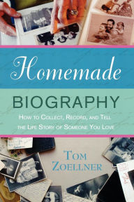 Title: Homemade Biography: How to Collect, Record, and Tell the Life Story of Someone You Love, Author: Tom Zoellner