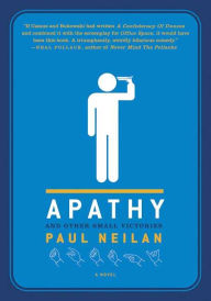 Title: Apathy and Other Small Victories: A Novel, Author: Paul Neilan