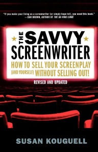 Savvy Screenwriter: How to Sell Your Screenplay (and Yourself) Without Selling Out!