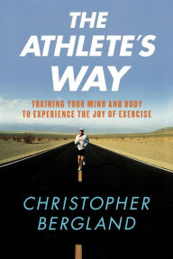 Title: The Athlete's Way: Training Your Mind and Body to Experience the Joy of Exercise, Author: Christopher Bergland