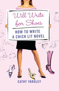 Title: Will Write for Shoes: How to Write a Chick Lit Novel, Author: Cathy Yardley
